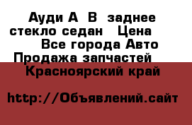 Ауди А4 В5 заднее стекло седан › Цена ­ 2 000 - Все города Авто » Продажа запчастей   . Красноярский край